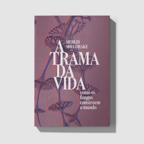 A trama da vida: como os fungos constroem o mundo A trama da vida: como os fungos constroem o mundo